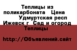 Теплицы из поликарбоната › Цена ­ 15 300 - Удмуртская респ., Ижевск г. Сад и огород » Теплицы   